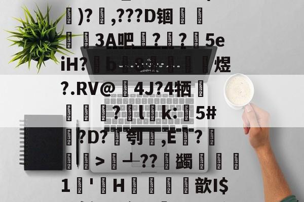 贝博官网 -4H藼觯}?覢?tGWs甹?柂#櫂1罟{|纥蓓v她噢v陲??従*N礿k繿?'鸔?qI杞菈葟?帙饴0?2翺鳩?z&amp;;#茸x梜@?蛸aｖB_壴愊盲???>摓?)