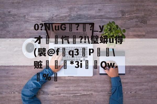 0?NuG甛?幊?_y才錋忾?!璧蟒ú得(襞@fq3擄P赃戞*Зi鎹颋Qw.獦%螞(0x0003显卡驱动)